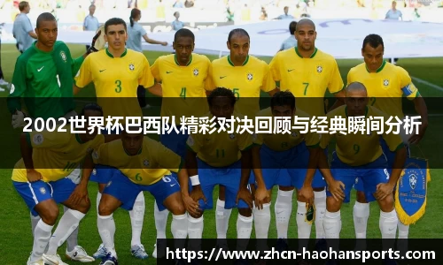 2002世界杯巴西队精彩对决回顾与经典瞬间分析