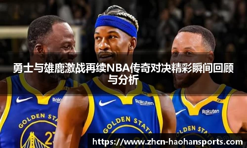 勇士与雄鹿激战再续NBA传奇对决精彩瞬间回顾与分析